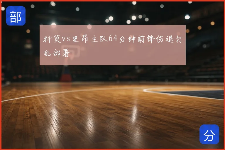 科莫vs里昂主队64分钟前锋伤退打乱部署