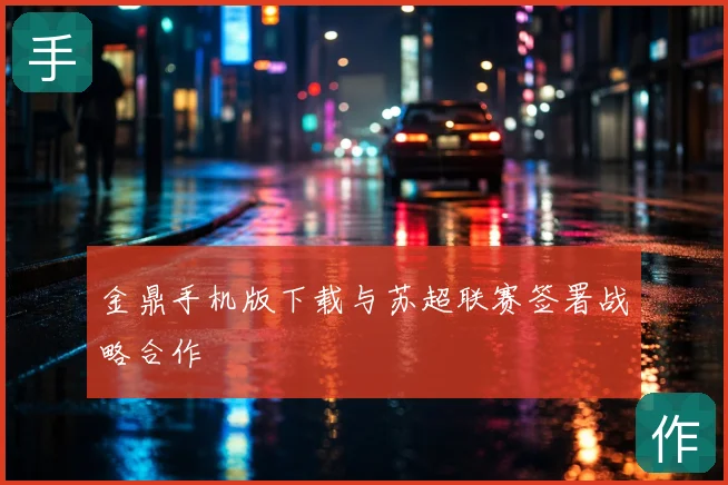 金鼎手机版下载与苏超联赛签署战略合作