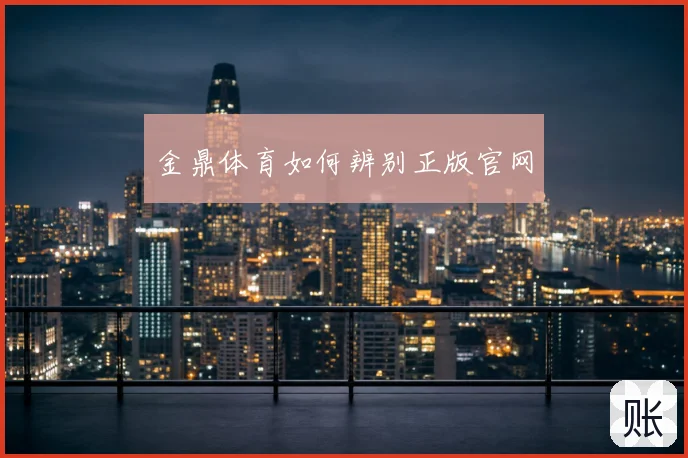 金鼎体育如何辨别正版官网