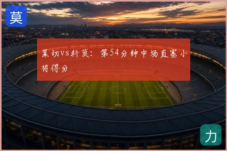莱切vs科莫：第54分钟中场直塞小将得分