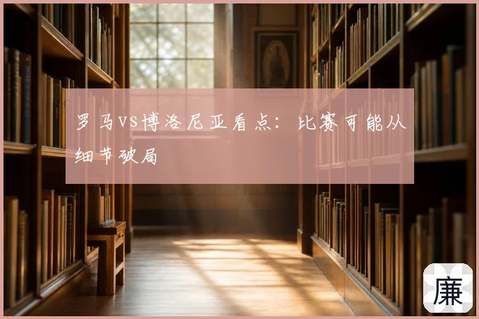 罗马vs博洛尼亚看点:比赛可能从细节破局