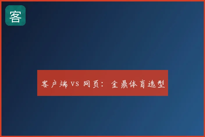 客户端 vs 网页：金鼎体育选型